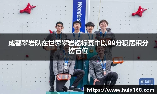 成都攀岩队在世界攀岩锦标赛中以99分稳居积分榜首位